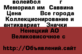 15.1) волейбол :  1982 г - Мемориал им. Саввина › Цена ­ 399 - Все города Коллекционирование и антиквариат » Значки   . Ненецкий АО,Великовисочное с.